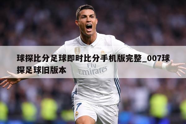 球探比分足球即时比分手机版完整_007球探足球旧版本