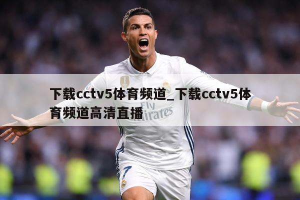 下载cctv5体育频道_下载cctv5体育频道高清直播