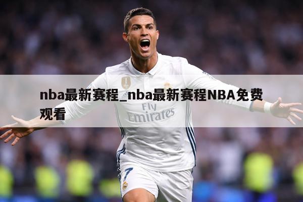 nba最新赛程_nba最新赛程NBA免费观看