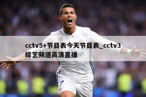 cctv5+节目表今天节目表_cctv3综艺频道高清直播