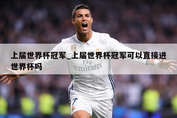 上届世界杯冠军_上届世界杯冠军可以直接进世界杯吗