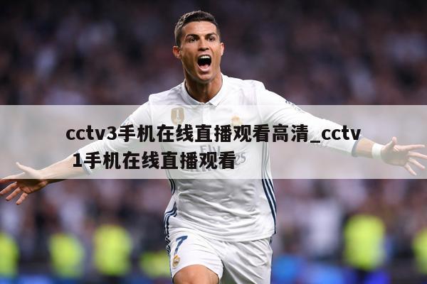 cctv3手机在线直播观看高清_cctv 1手机在线直播观看