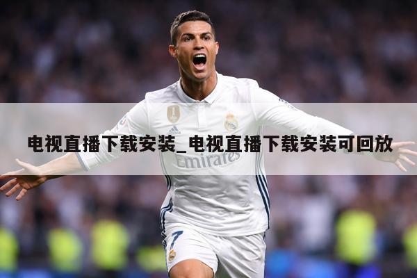 电视直播下载安装_电视直播下载安装可回放