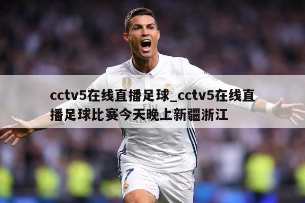 cctv5在线直播足球_cctv5在线直播足球比赛今天晚上新疆浙江
