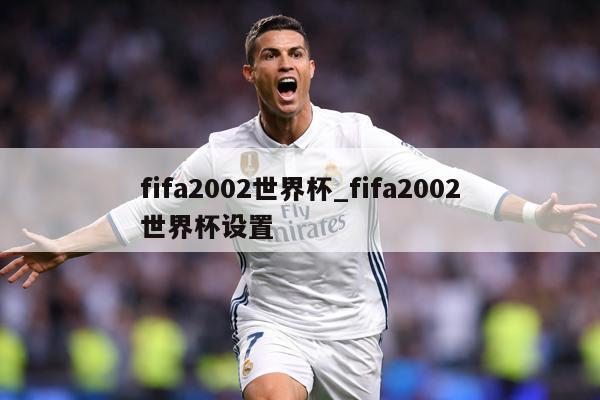 fifa2002世界杯_fifa2002世界杯设置