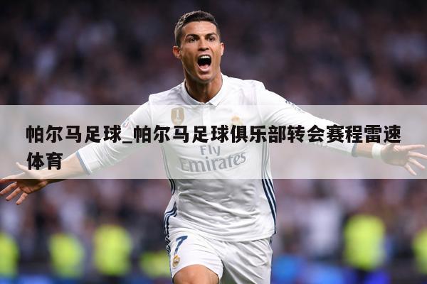 帕尔马足球_帕尔马足球俱乐部转会赛程雷速体育