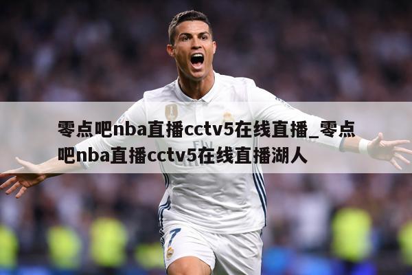 零点吧nba直播cctv5在线直播_零点吧nba直播cctv5在线直播湖人