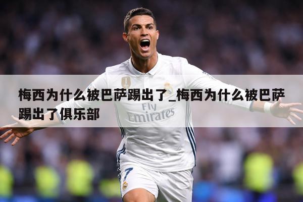 梅西为什么被巴萨踢出了_梅西为什么被巴萨踢出了俱乐部