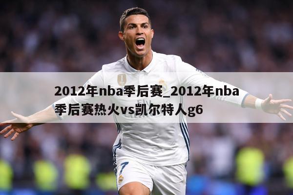 2012年nba季后赛_2012年nba季后赛热火vs凯尔特人g6