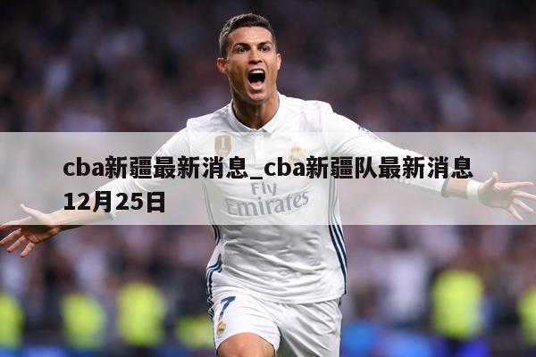 cba新疆最新消息_cba新疆队最新消息12月25日