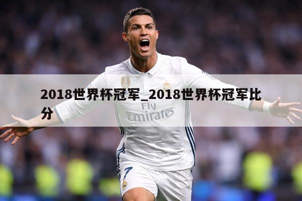 2018世界杯冠军_2018世界杯冠军比分