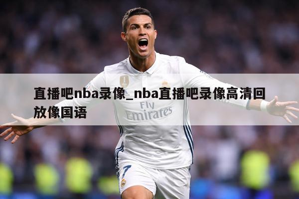 直播吧nba录像_nba直播吧录像高清回放像国语