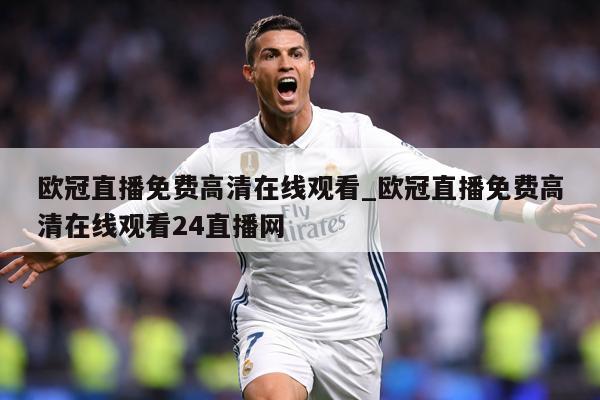 欧冠直播免费高清在线观看_欧冠直播免费高清在线观看24直播网