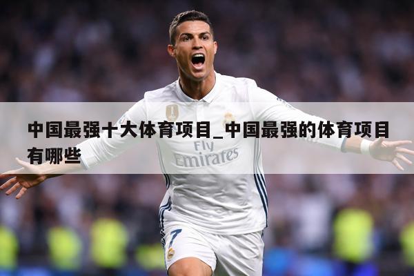 中国最强十大体育项目_中国最强的体育项目有哪些