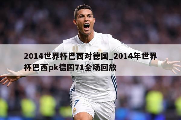 2014世界杯巴西对德国_2014年世界杯巴西pk德国71全场回放