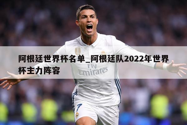 阿根廷世界杯名单_阿根廷队2022年世界杯主力阵容
