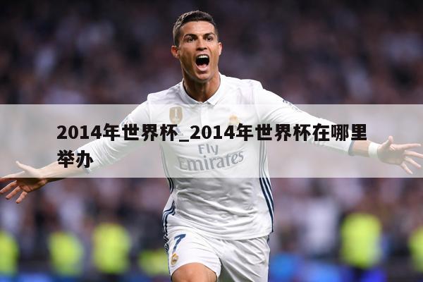 2014年世界杯_2014年世界杯在哪里举办