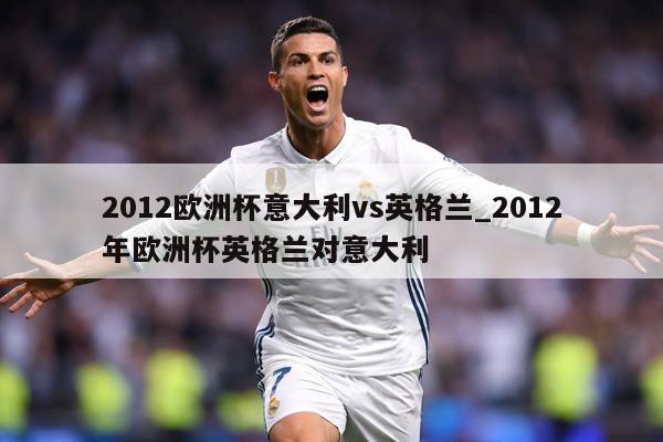 2012欧洲杯意大利vs英格兰_2012年欧洲杯英格兰对意大利