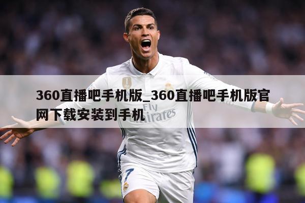 360直播吧手机版_360直播吧手机版官网下载安装到手机
