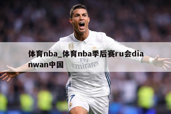 体育nba_体育nba季后赛ru会dianwan中国