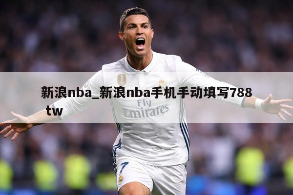 新浪nba_新浪nba手机手动填写788 tw