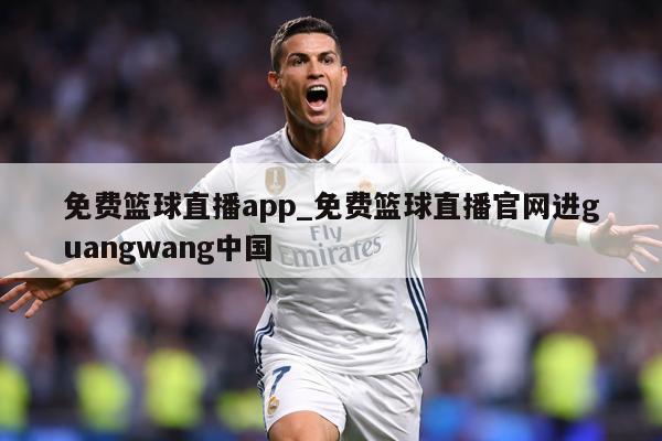 免费篮球直播app_免费篮球直播官网进guangwang中国