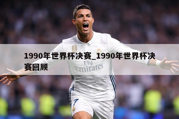 1990年世界杯决赛_1990年世界杯决赛回顾