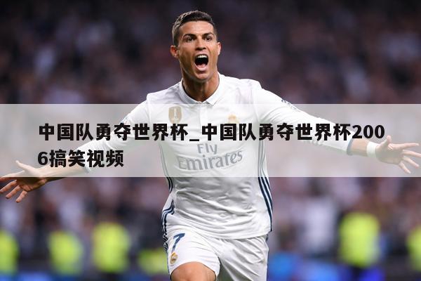 中国队勇夺世界杯_中国队勇夺世界杯2006搞笑视频
