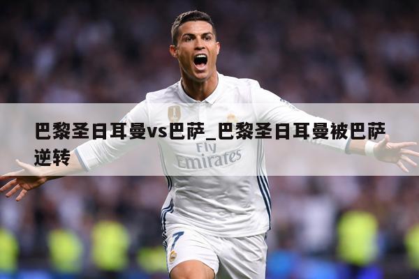 巴黎圣日耳曼vs巴萨_巴黎圣日耳曼被巴萨逆转