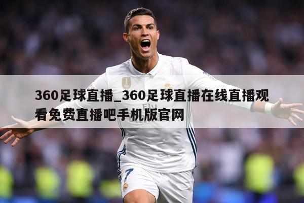 360足球直播_360足球直播在线直播观看免费直播吧手机版官网