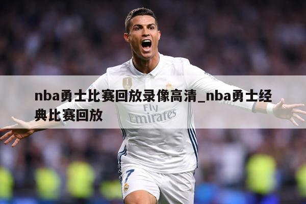 nba勇士比赛回放录像高清_nba勇士经典比赛回放