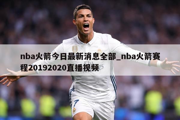 nba火箭今日最新消息全部_nba火箭赛程20192020直播视频