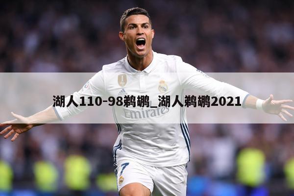 湖人110-98鹈鹕_湖人鹈鹕2021