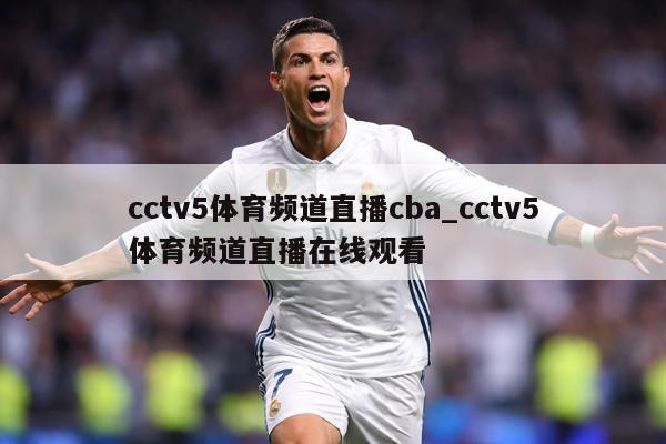cctv5体育频道直播cba_cctv5体育频道直播在线观看