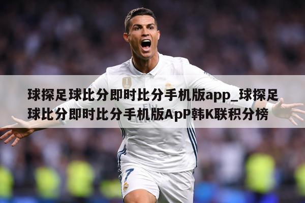 球探足球比分即时比分手机版app_球探足球比分即时比分手机版ApP韩K联积分榜