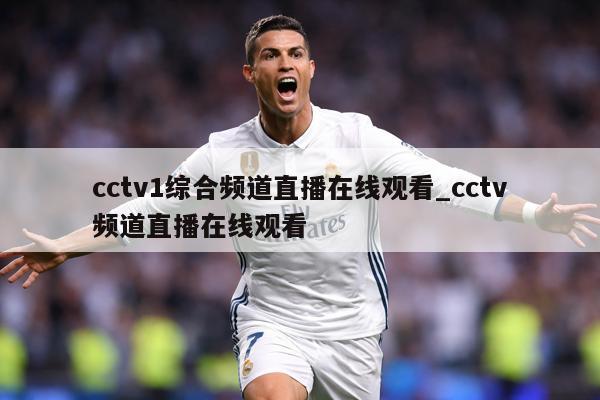 cctv1综合频道直播在线观看_cctv频道直播在线观看